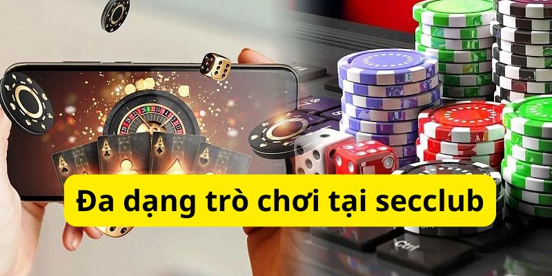 Secclub Lựa Chọn Uy Tín Chất Lượng Hàng Đầu Cho Các Cược Thủ 4 Vô vàn trò chơi cá cược cực chiến