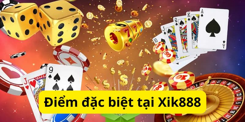 Xik888 - Cổng Game Cá Cược Trực Tuyến Chất Lượng Hàng Đầu 2 Điểm đặc biệt tại Xik888