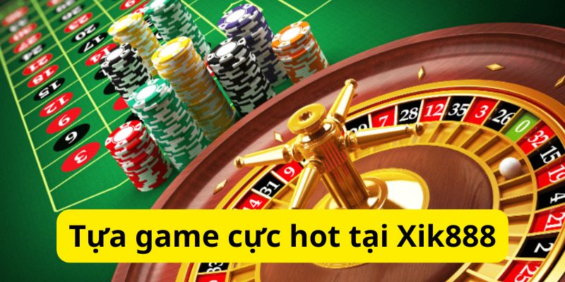 Xik888 - Cổng Game Cá Cược Trực Tuyến Chất Lượng Hàng Đầu 3 Điểm qua các tựa game hot tại sân chơi
