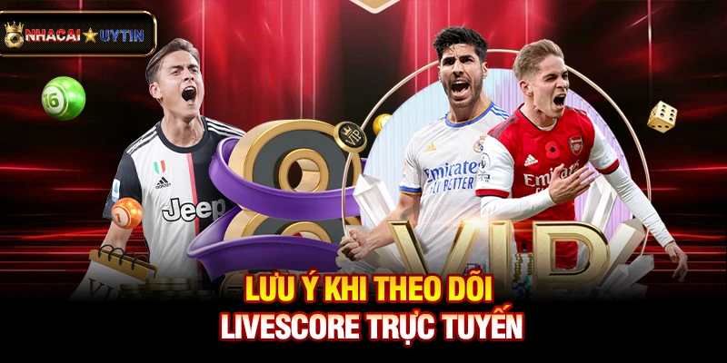 Livescore - Cập Nhật Tỷ Số Bóng Đá Trực Tuyến Nhanh Và Chính Xác 41 Lưu ý khi theo dõi livescore trực tuyến